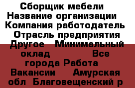 Сборщик мебели › Название организации ­ Компания-работодатель › Отрасль предприятия ­ Другое › Минимальный оклад ­ 23 000 - Все города Работа » Вакансии   . Амурская обл.,Благовещенский р-н